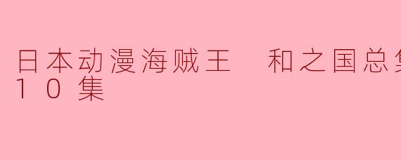 日本动漫海贼王 和之国总集篇更新至10集